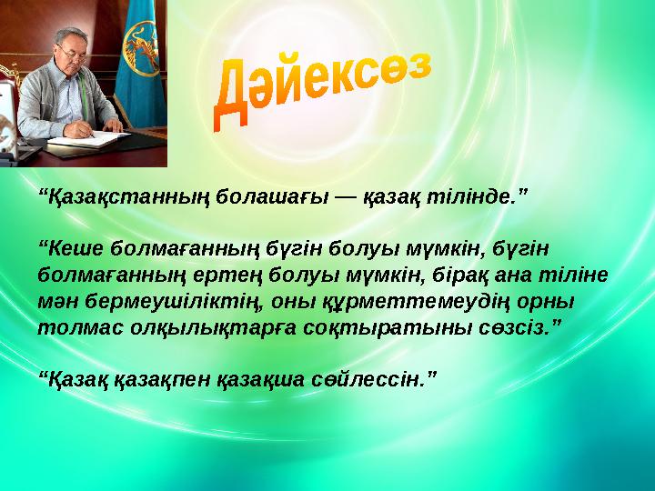 “Қазақстанның болашағы — қазақ тілінде.” “Кеше болмағанның бүгін болуы мүмкін, бүгін болмағанның ертең болуы мүмкін, бірақ ана