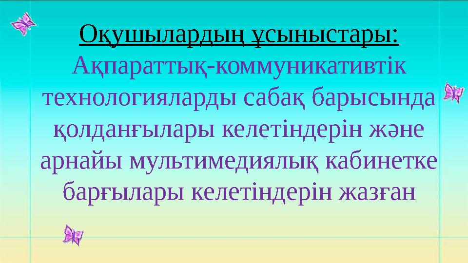 Оқушылардың ұсыныстары: Ақпараттық-коммуникативтік технологияларды сабақ барысында қолданғылары келетіндерін және арнайы муль