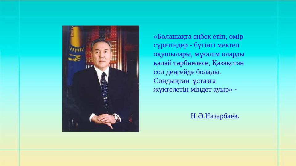 «Болашақта еңбек етіп, өмір сүретіндер - бүгінгі мектеп оқушылары, мұғалім оларды қалай тәрбиелесе, Қазақстан сол деңгейде