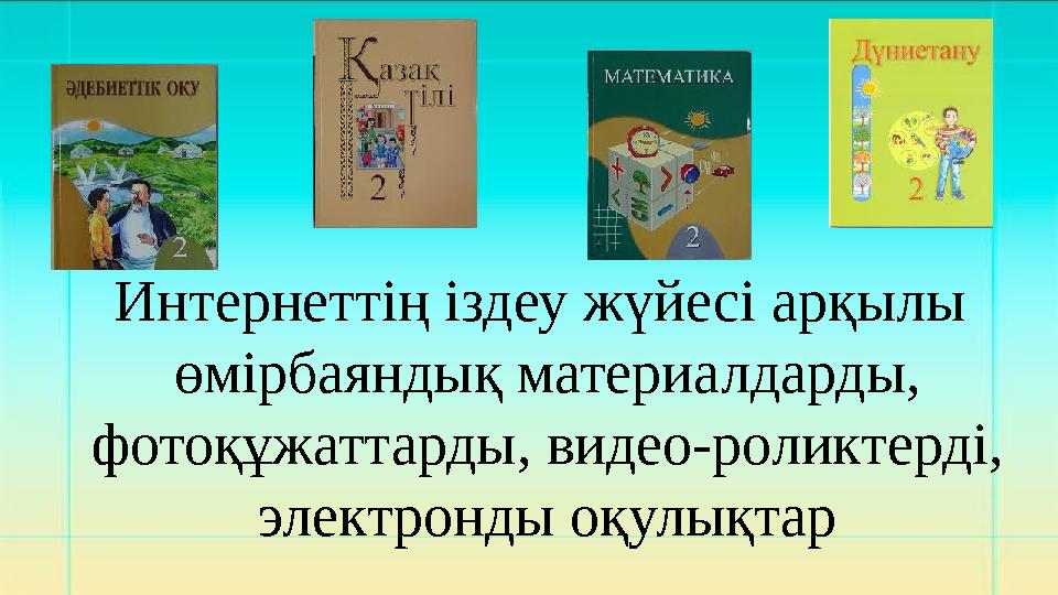 Интернеттің іздеу жүйесі арқылы өмірбаяндық материалдарды, фотоқұжаттарды, видео-роликтерді, электронды оқулықтар