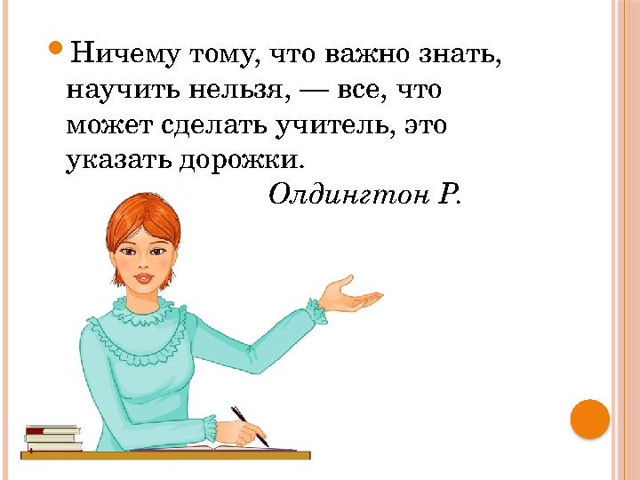  Ничему тому, что важно знать, научить нельзя, — все, что может сделать учитель, это указать дорожки.