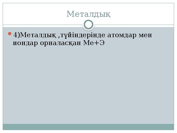 Металдық 4)Металдық ,түйіндерінде атомдар мен иондар орналасқан Ме+Э