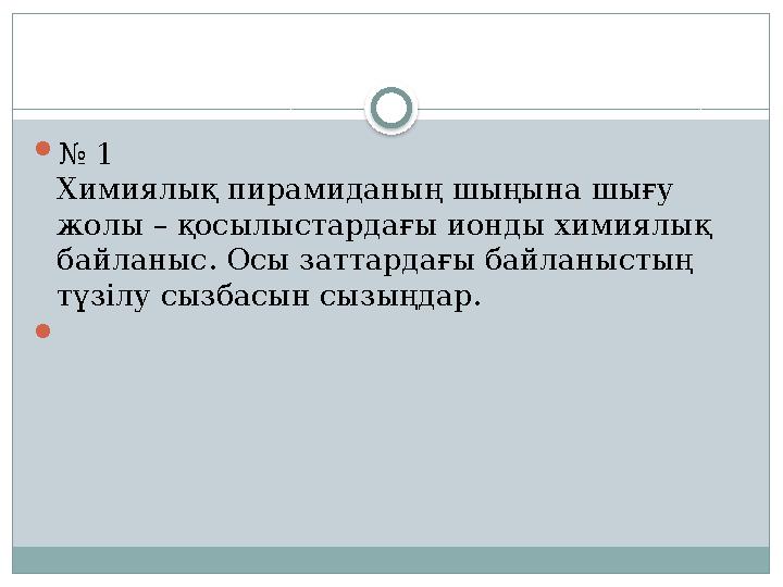 № 1 Химиялық пирамиданың шыңына шығу жолы – қосылыстардағы ионды химиялық байланыс. Осы заттардағы байланыстың түзілу сызб