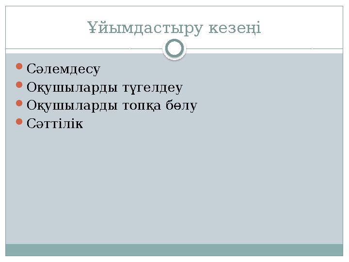 Ұйымдастыру кезеңі Сәлемдесу Оқушыларды түгелдеу Оқушыларды топқа бөлу Сәттілік