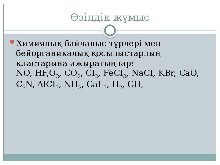 Өзіндік жұмыс Химиялық байланыс түрлері мен бейорганикалық қосылыстардың кластарына ажыратыңдар: NO, HF,O 2, CO 2, CI 2, F