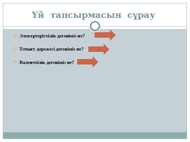 Үй тапсырмасын сұрау Электртерістілік дегеніміз не? Тотығу дәрежесі дегеніміз не? Валенттілік дегеніміз не?