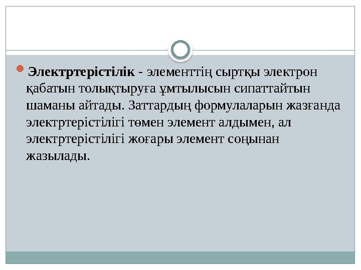 Электртерістілік - элементтің сыртқы электрон қабатын толықтыруға ұмтылысын сипаттайтын шаманы айтады. Заттардың формулалар