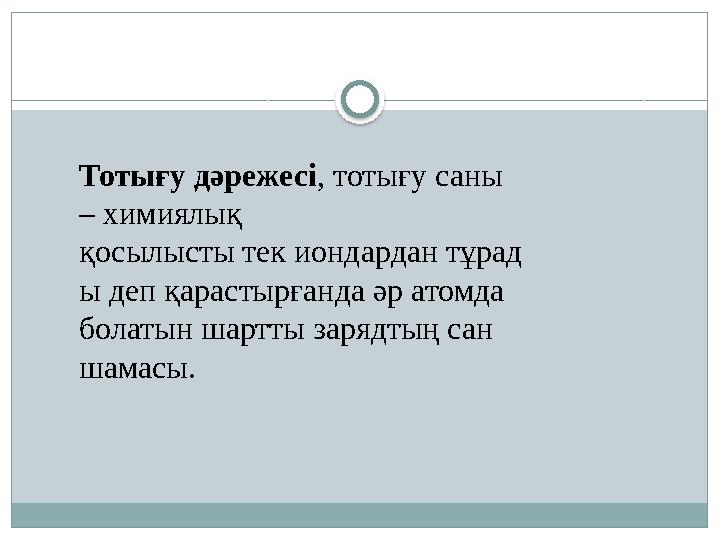 Тотығу дәрежесі, тотығу саны – химиялық қосылысты тек иондардан тұрад ы деп қарастырғанда әр атомда болатын шартты зарядтың