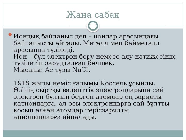 Жаңа сабақ  Иондық байланыс деп – иондар арасындағы байланысты айтады. Металл мен бейметалл арасында түзіледі. Ион – бұл эл