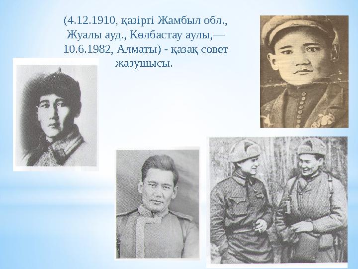 (4.12.1910, қазіргі Жамбыл обл., Жуалы ауд., Көлбастау аулы,— 10.6.1982, Алматы) - қазақ совет жазушысы.