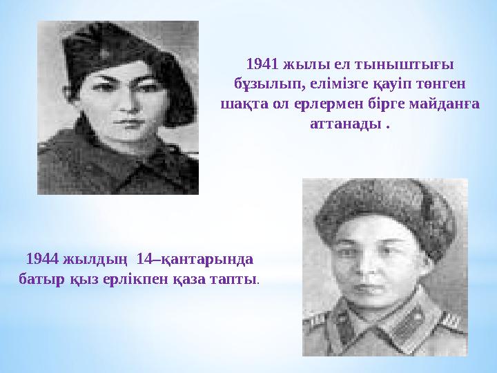 1941 жылы ел тыныштығы бұзылып, елімізге қауіп төнген шақта ол ерлермен бірге майданға аттанады . 1944 жылдың 14–қантарында