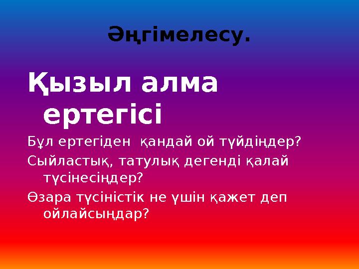 Әңгімелесу. Қызыл алма ертегісі Бұл ертегіден қандай ой түйдіңдер? Сыйластық, татулық дегенді қалай түсінесіңдер? Өзара түс