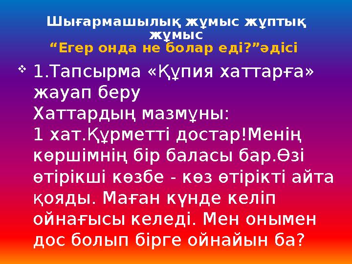 Шығармашылық жұмыс жұптық жұмыс “Егер онда не болар еді?”әдісі 1.Тапсырма «Құпия хаттарға» жауап беру Хаттардың мазмұны: 1 х