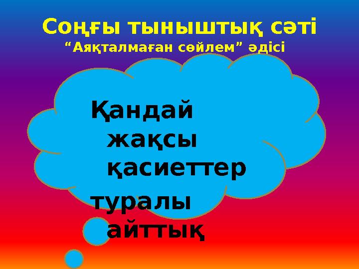 Соңғы тыныштық сәті “Аяқталмаған сөйлем” әдісі Қандай жақсы қасиеттер туралы айттық