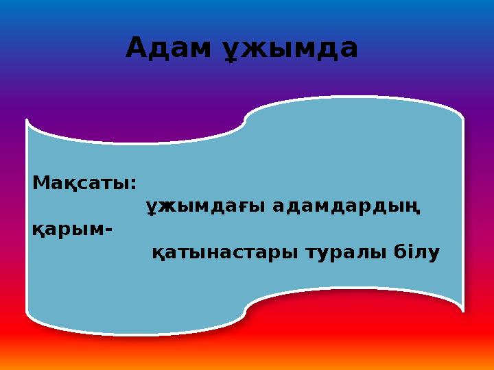 Адам ұжымда Мақсаты: ұжымдағы адамдардың қарым- қатынастары туралы білу