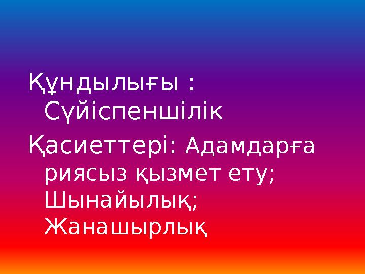 Құндылығы : Сүйіспеншілік Қасиеттері: Адамдарға риясыз қызмет ету; Шынайылық; Жанашырлық