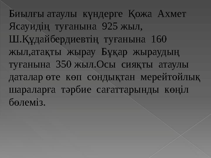 Биылғы атаулы күндерге Қожа Ахмет Ясауидің туғанына 925 жыл, Ш.Құдайбердиевтің туғанына 160 жыл,атақты жырау Б