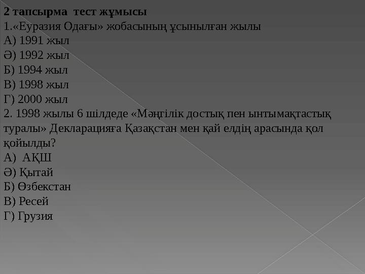 2 тапсырма тест жұмысы 1.«Еуразия Одағы» жобасының ұсынылған жылы А) 1991 жыл Ә) 1992 жыл Б) 1994 жыл В) 1998 жыл Г) 2000 ж