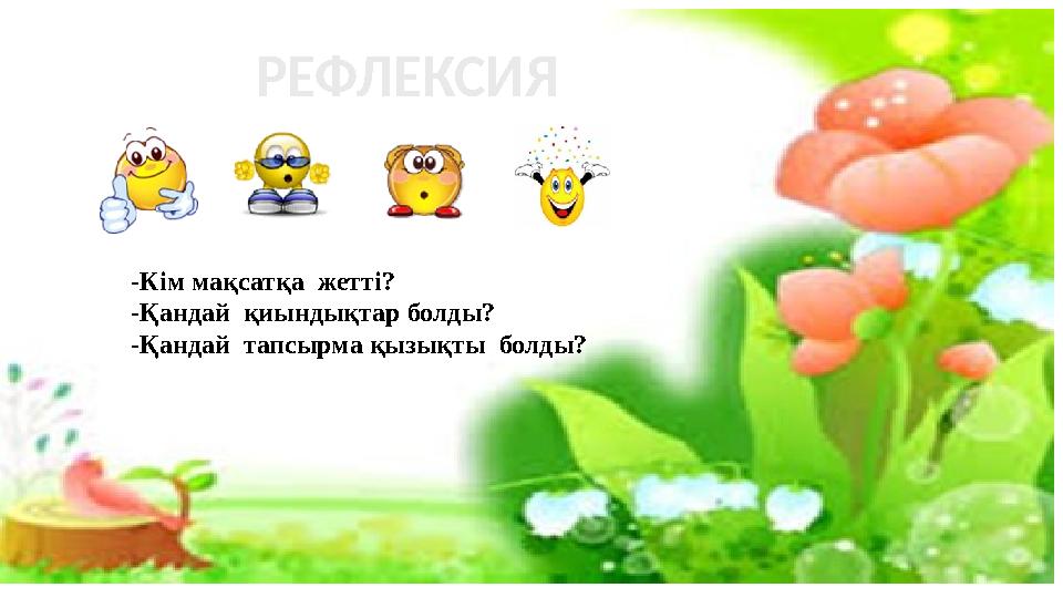 -Кім мақсатқа жетті? -Қандай қиындықтар болды? -Қандай тапсырма қызықты болды? РЕФЛЕКСИЯ