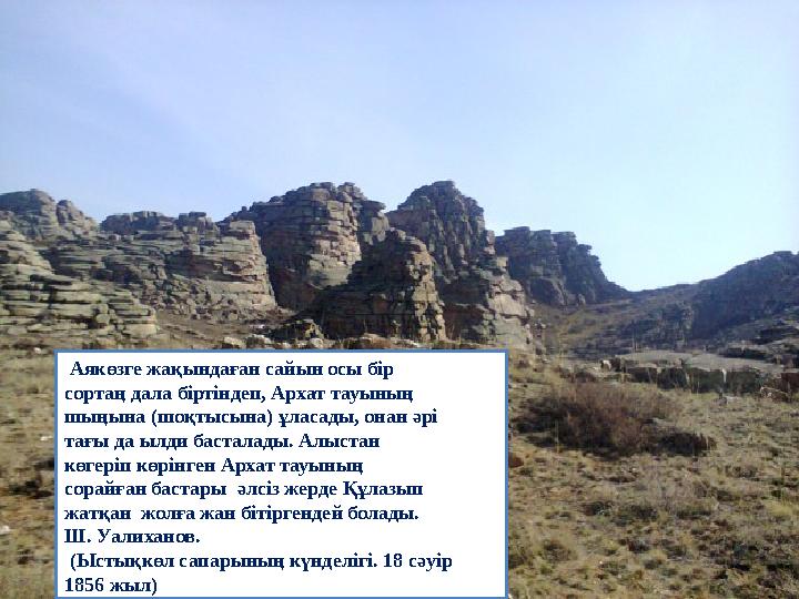 Аякөзге жақындаған сайын осы бір сортаң дала біртіндеп, Архат тауының шыңына (шоқтысына) ұласады, онан әрі т