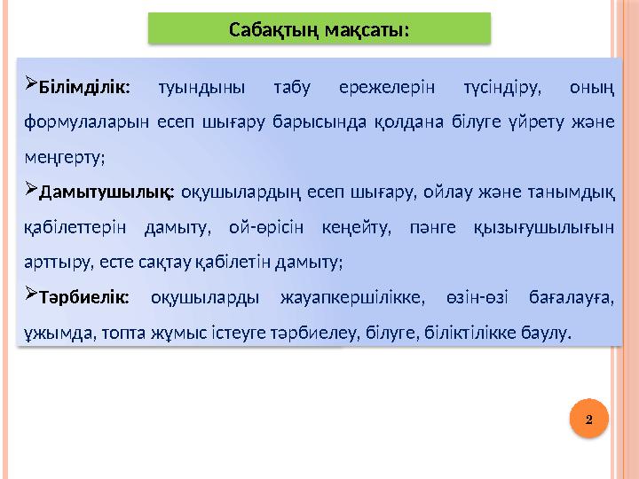 2 Сабақтың мақсаты: Білімділік: туындыны табу ережелерін түсіндіру, оның формулаларын есеп шығару барысында қолдана білу