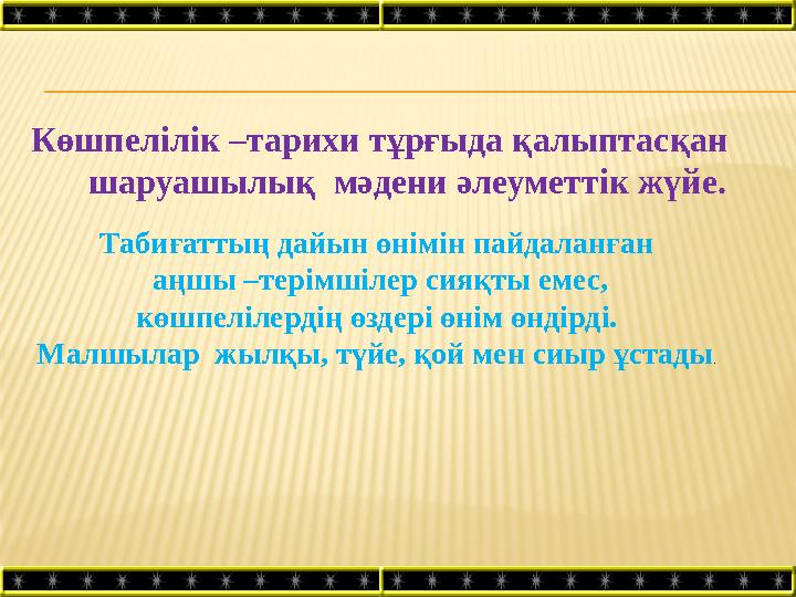 Көшпелілік –тарихи тұрғыда қалыптасқан шаруашылық мәдени әлеуметтік жүйе. Табиғаттың дайын өнімін пайдаланған аңш