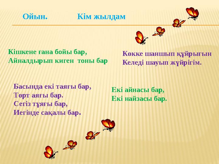 Ойын. Кім жылдам Кішкене ғана бойы бар, Айналдырып киген тоны бар Көкке шаншып құйрығын Келеді шауып жүйрігім. Б