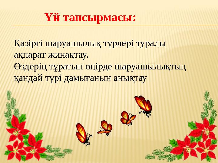 Үй тапсырмасы : Қазіргі шаруашылық түрлері туралы ақпарат жинақтау. Өздерің тұратын өңірде шаруашылықтың қандай түрі