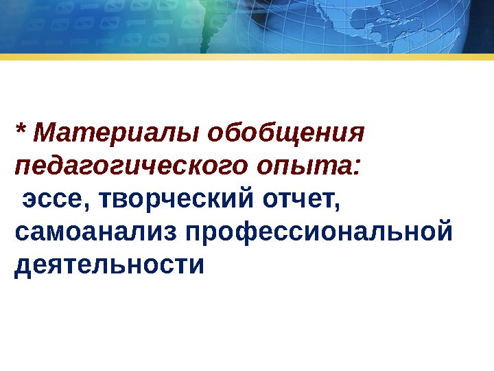 * Материалы обобщения педагогического опыта: эссе, творческий отчет, самоанализ профессиональной деятельности