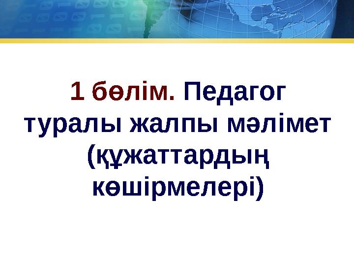 1 бөлім. Педагог туралы жалпы мәлімет (құжаттардың көшірмелері)