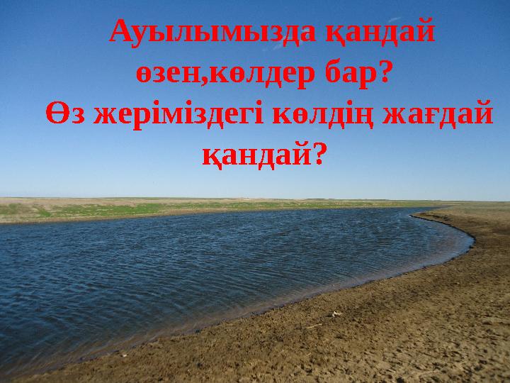 Ауылымызда қандай өзен,көлдер бар? Өз жеріміздегі көлдің жағдай қандай?