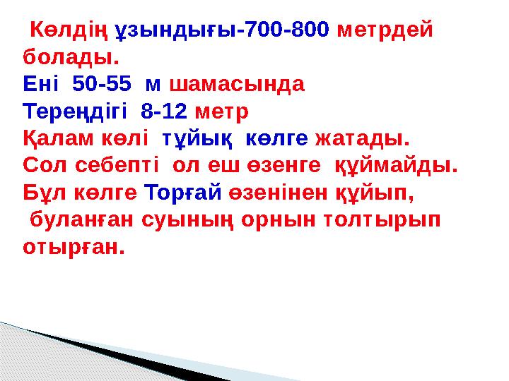 Көлдің ұзындығы-700-800 метрдей болады. Ені 50-55 м шамасында Тереңдігі 8-12 метр Қалам көлі тұйық көлге жатады