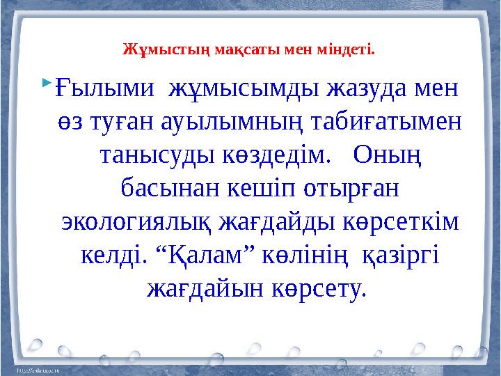 Жұмыстың мақсаты мен міндеті.  Ғылыми жұмысымды жазуда мен өз туған ауылымның табиғатымен танысуды көздедім. Оның басына