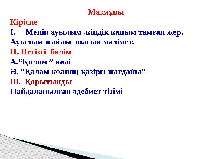 Мазмұны Кіріспе I. Менің ауылым ,кіндік қаным тамған жер. Ауылым жайлы шағын мәлімет. II. Негізгі бөлім А.“Қалам ” көлі