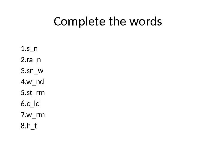 Complete the words 1.s_n 2.ra_n 3.sn_w 4.w_nd 5.st_rm 6.c_ld 7.w_rm 8.h_t