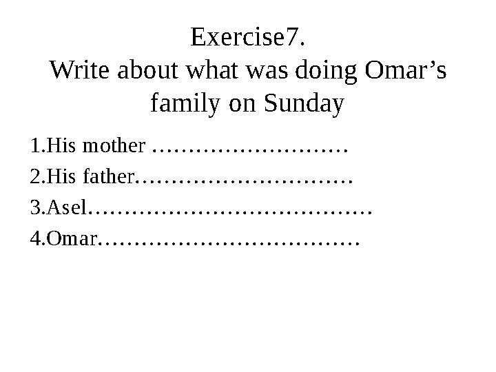 Exercise7. Write about what was doing Omar’s family on Sunday 1.His mother ……………………… 2.His father………………………… 3.Asel…………………………………