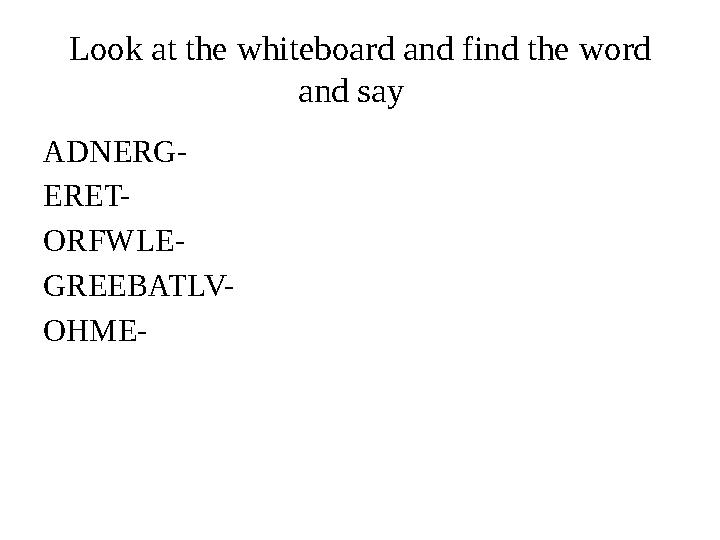 Look at the whiteboard and find the word and say ADNERG- ERET- ORFWLE- GREEBATLV- OHME-