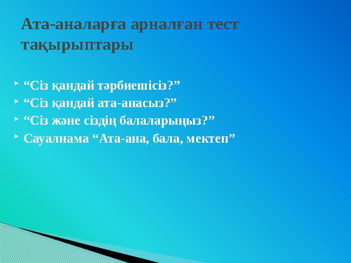 “Сіз қандай тәрбиешісіз?” “Сіз қандай ата-анасыз?” “Сіз және сіздің балаларыңыз?” Сауалнама “Ата-ана, бала, мектеп” Ат