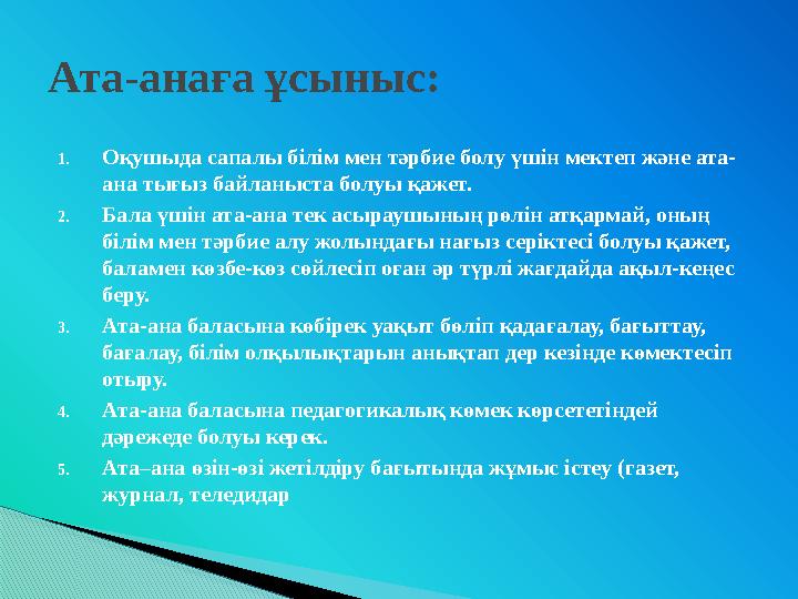 1.Оқушыда сапалы білім мен тәрбие болу үшін мектеп және ата- ана тығыз байланыста болуы қажет. 2.Бала үшін ата-ана тек асыр