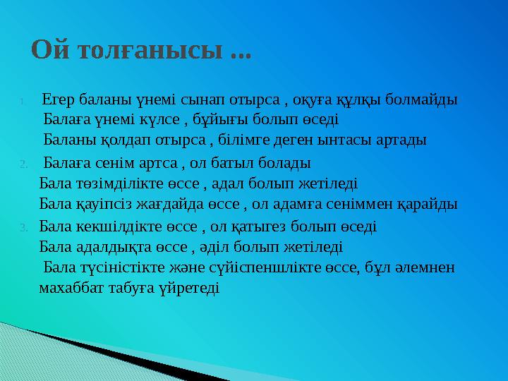 1. Егер баланы үнемі сынап отырса , оқуға құлқы болмайды Балаға үнемі күлсе , бұйығы болып өседі Баланы қолдап отырса , бі