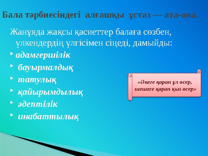 Жанұяда жақсы қасиеттер балаға сөзбен, үлкендердің үлгісімен сіңеді, дамыйды: адамгершілік  бауырмалдық  татулық  қайыр