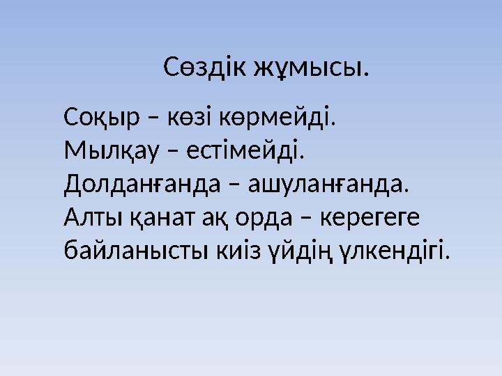 Сөздік жұмысы. Соқыр – көзі көрмейді. Мылқау – естімейді. Долданғанда – ашуланғанда. Алты қанат ақ орда – керегеге байланысты к