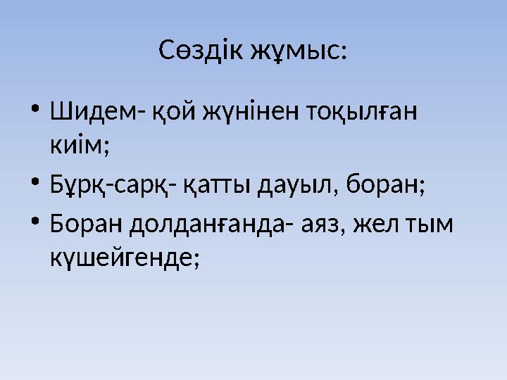 Сөздік жұмыс: •Шидем- қой жүнінен тоқылған киім; •Бұрқ-сарқ- қатты дауыл, боран; •Боран долданғанда- аяз, жел тым күшейгенде;
