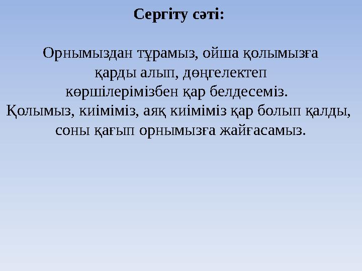 Сергіту сәті: Орнымыздан тұрамыз, ойша қолымызға қарды алып, дөңгелектеп көршілерімізбен қар белдесеміз. Қолымыз, киіміміз,
