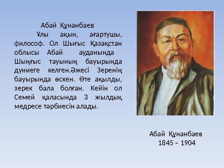 Абай Құнанбаев 1845 – 1904 Абай Құнанбаев Ұлы ақын, ағартушы, философ. Ол Шығыс Қазақстан облысы Абай ауданында Шыңғыс т