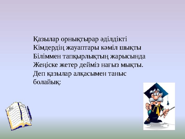 Қазылар орнықтырар әділдікті Кімдердің жауаптары кәміл шықты Біліммен тапқырлықтың жарысында Жеңіске жетер дейміз нағыз мықты.