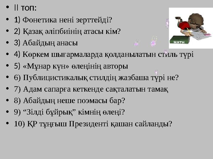 •II топ: •1) Фонетика нені зерттейді? •2) Қазақ әліпбиінің атасы кім? •3) Абайдың анасы •4) Көркем шығармаларда қолданылатын ст