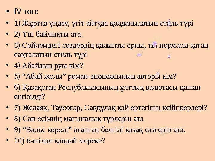 •IV топ: •1) Жұртқа үндеу, үгіт айтуда қолданылатын стиль түрі •2) Үш байлықты ата. •3) Сөйлемдегі сөздердің қалыпты орны, тіл н