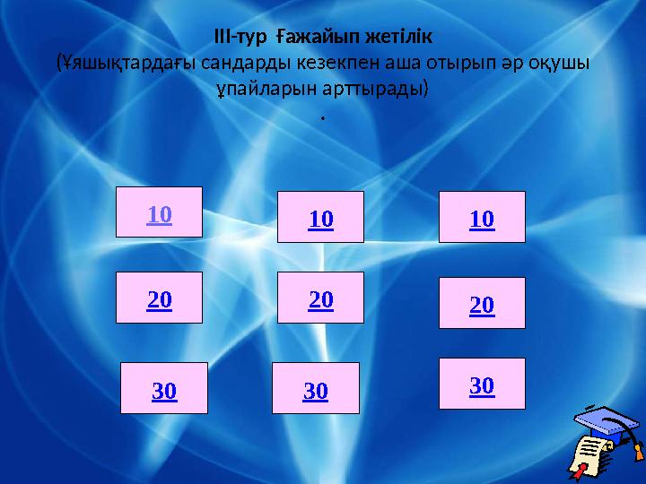 ІІІ-тур Ғажайып жетілік (Ұяшықтардағы сандарды кезекпен аша отырып әр оқушы ұпайларын арттырады) . 10 20 20 20 30 30 30 10 10