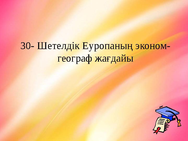 30- Шетелдік Еуропаның эконом- географ жағдайы